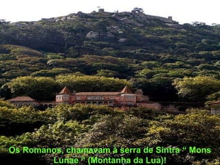 Os Romanos, chamavam à serra de Sintra “ Mons Lunae “ (Montanha da Lua)! 