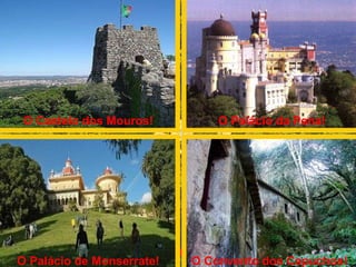 É na serra de Sintra, que podemos encontrar: O Castelo dos Mouros! O Palácio da Pena! O Palácio de Monserrate! O Convento dos Capuchos!  