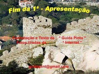 Fim da 1ª - Apresentação Formatação e Texto de :  * Guida Pinto * Fotos tiradas da :  * Internet * [email_address] 