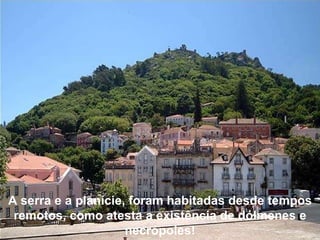 A serra e a planície, foram habitadas desde tempos remotos, como atesta a existência de dólmenes e necrópoles! 