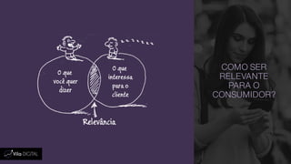 COMO SER
RELEVANTE
PARA O
CONSUMIDOR?
 