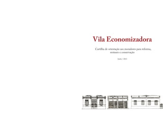 Vila Economizadora
Cartilha de orientação aos moradores para reforma,
restauro e conservação
Junho / 2013
 