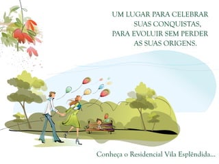 UM LUGAR PARA CELEBRAR
           SUAS CONQUISTAS,
     PARA EVOLUIR SEM PERDER
           AS SUAS ORIGENS.




Conheça o Residencial Vila Esplêndida...
 