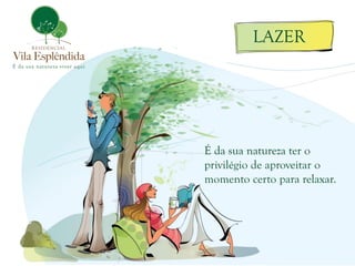 É da sua natureza ter o privilégio de aproveitar o momento certo para relaxar. 
LAZER  