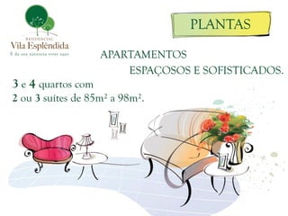 3 e 4 quartos com 
2 ou 3 suítes de 85m² a 98m². 
APARTAMENTOS 
ESPAÇOSOS E SOFISTICADOS. 
PLANTAS  