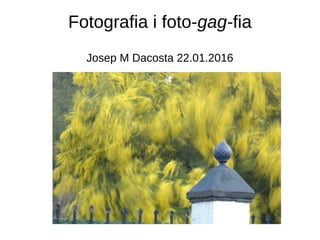 Fotografia i foto-gag-fia
Josep M Dacosta 22.01.2016
 