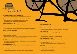 De segunda a sexta das 9h às 13h e das 14h às 17h
Oficinas Cimento & Batom promovida pela ONG Mulher em Construção.
Segundas, quartas e sextas, de 06/04 a 22/05 (sexta) das 19h às 22h
Oficina de Construção e Manipulação de Bonecos com o diretor
Mário de Ballentti da Caixa do Elefante Teatro de Bonecos.
Todas as terças das 14h às 19h
Vem na Terça! Abertura do espaço Vila Flores para toda a comunidade sempre às terças.
Todas as terças das 17h às 18h
Oficina de Expressão Corporal De Corpo Aberto com a Cia de Teatro Ato Espelhado.
Todas as quartas das 18h às 19h30
Atelier da Expressão – Sensibilização teatral e jogos dramáticos para iniciantes na práti-
ca teatral com a Cia de Teatro Ato Espelhado
Todas as quintas das 18h às 20h
Teatro para atores iniciantes ou sem experiência que queiram se aprofundar em impro-
visação e atuação teatral com a Cia de Teatro Ato Espelhado.
07 a 10/04 (terça a sexta)
Apresentações do espetáculo O Mapa do Teatro Geográfico, dentro da programação
do Festival de Teatro de Rua.
11/04 (sábado) das 10h às 21h
Fugere Urbem II - Feira de moda com apresentações musicais e oficinas promovida
pelo Projeto Vuelta al Mundo.
12/04 (domingo) das 10h às 20h
Cineclube Inventores promovido pela Casa de Cultura Digital e Matehackers.
14/04 (terça) das 14h às 16h
Atividade de conscientização de práticas sustentáveis. O tema será Gestão de Resíduos.
17/04 (sexta) das 9h30 às 12h
Oficina com Maria Eugenia da Cia SOMA na Casa Cultural Tony Petzhold.
17/04 (sexta) às 18h
Café Teatral no espaço da Cia Teatral Ato Espelhado.
17/04 (sexta) às 21h
Espetáculo Do Papo ao Passo da Cia SOMA no Vila Flores.
18/04 (sábado) das 12h às 14h30
Oficina com Marina Abib da Cia SOMA na Casa Cultural Tony Petzhold.
18/04 (sábado) das 17h às 19h
Aula Aberta - Encontro Dançante com a Cia SOMA no Vila Flores.
24/04 (sexta)
Encerramento da exposição Nigredo: Obra em Negro do Projeto Casa Grande.
25/4 (sábado) e 26/04 (domingo)
Oficina de Pinhole com Jackson Chu.
Abril de 2015
ArtedeJoséErnaniM
eloChaves.| Projeto
gráfico
eexecução
deNúbiaHuff
ePauloNarcizo
 