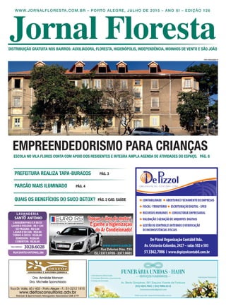 WWW.JORNALFLORESTA.COM.BR – PORTO ALEGRE, JULHO DE 2015 – ANO XI – EDIÇÃO 126
DISTRIBUIÇÃO GRATUITA NOS BAIRROS: AUXILIADORA, FLORESTA, HIGIENÓPOLIS, INDEPENDÊNCIA, MOINHOS DE VENTO E SÃO JOÃO
PARCÃO MAIS ILUMINADO PÁG. 4
QUAIS OS BENEFÍCIOS DO SUCO DETOX? PÁG. 2 CAD. SAÚDE
PREFEITURA REALIZA TAPA-BURACOS PÁG. 3
ESCOLA NO VILA FLORES CONTA COM APOIO DOS RESIDENTES E INTEGRA AMPLA AGENDA DE ATIVIDADES DO ESPAÇO. PÁG. 8
EMPREENDEDORISMO PARA CRIANÇAS
FOTO: DIVULGAÇÃO/JF
513362.7006 i www.depizzolcontabil.com.br
DePizzolOrganizaçãoContábilltda.
Av.CristovãoColombo,2427–salas502e503
CONTABILIDADE ABERTURA E FECHAMENTO DE EMPRESAS
FISCAL -TRIBUTÁRIO ESCRITURAÇÃO DIGITAL - SPED
RECURSOS HUMANOS CONSULTORIA EMPRESARIAL
VALIDAÇÃO E GERAÇÃO DE ARQUIVOS DIGITAIS
GESTÃO DE CONTROLES INTERNOS EVERIFICAÇÃO
DE INCONSISTÊNCIAS FISCAIS
LAVANDERIA
LAVAGEM P/KG E À SECO
LAVAR E PASSAR: R$11,00
SÓ PASSAR: R$9,00
LAVAR E SECAR: R$9,00
TERNO À SECO: R$28,00
EDREDON: R$28,00
COBERTOR: R$20,00
SANTO ANTÔNIO
RUASANTOANTONIO,286
3028.6028TELE-SERVIÇO
 