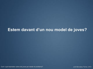 Estem davant d’un nou model de joves?




Com i què trasmeten sobre els joves per desfer el problema?   Jordi Bernabeu Farrús. 2012
 