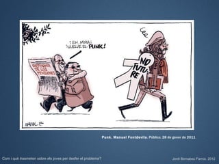 Punk. Manuel Fontdevila. Público. 28 de gener de 2011




Com i què trasmeten sobre els joves per desfer el problema?                                          Jordi Bernabeu Farrús. 2012
 