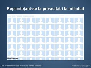 Replantejant-se la privacitat i la intimitat




Com i què trasmeten sobre els joves per desfer el problema?   Jordi Bernabeu Farrús. 2012
 
