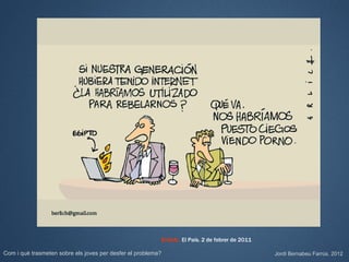 Erlich. El País. 2 de febrer de 2011

Com i què trasmeten sobre els joves per desfer el problema?                                          Jordi Bernabeu Farrús. 2012
 