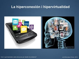 La hiperconexión i hipervirtualidad




Com i què trasmeten sobre els joves per desfer el problema?   Jordi Bernabeu Farrús. 2012
 