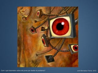 Com i què trasmeten sobre els joves per desfer el problema?   Jordi Bernabeu Farrús. 2012
 