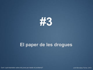 #3
                          El paper de les drogues



Com i què trasmeten sobre els joves per desfer el problema?   Jordi Bernabeu Farrús. 2012
 