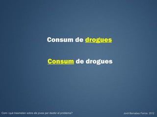 Consum de drogues


                                      Consum de drogues




Com i què trasmeten sobre els joves per desfer el problema?   Jordi Bernabeu Farrús. 2012
 