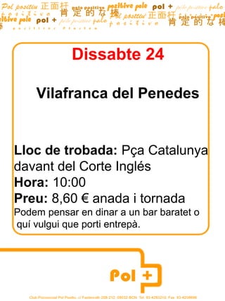 Dissabte 24

    Vilafranca del Penedes


Lloc de trobada: Pça Catalunya
davant del Corte Inglés
Hora: 10:00
Preu: 8,60 € anada i tornada
Podem pensar en dinar a un bar baratet o
quí vulgui que porti entrepà.
 