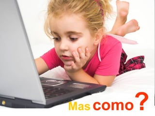 Mas   como ? 