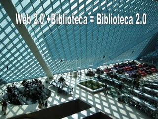 Web 2.0 +Biblioteca = Biblioteca 2.0  