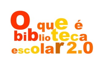 O   qu e   é   b i b lio te c a   e sc o la r   2. 0 