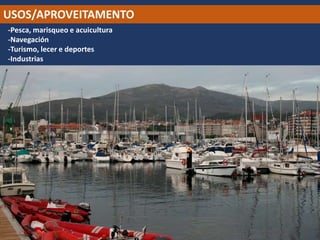 USOS/APROVEITAMENTO
-Pesca, marisqueo e acuicultura
-Navegación
-Turismo, lecer e deportes
-Industrias
Porto deportivo de
Vilagarcía
 