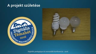A projekt születése
Digitális pedagógus és nemzedék konferencia - 2016
 