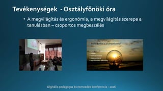 Tevékenységek - Osztályfőnöki óra
• A megvilágítás és ergonómia, a megvilágítás szerepe a
tanulásban – csoportos megbeszélés
Digitális pedagógus és nemzedék konferencia - 2016
 