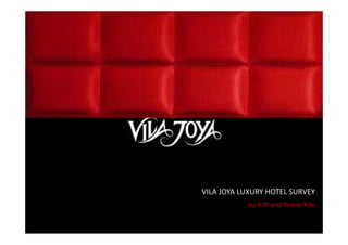 VILA JOYA LUXURY HOTEL SURVEY




                                VILA JOYA LUXURY HOTEL SURVEY
                                           by ILM and Yellow Kite

 by ILM and Yellow Kite
 