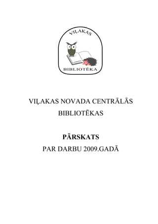 VIĻAKAS NOVADA CENTRĀLĀS
      BIBLIOTĒKAS


       PĀRSKATS
   PAR DARBU 2009.GADĀ
 