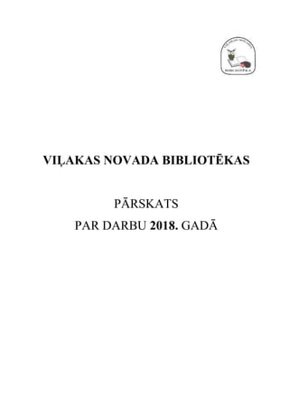 VIĻAKAS NOVADA BIBLIOTĒKAS
PĀRSKATS
PAR DARBU 2018. GADĀ
 