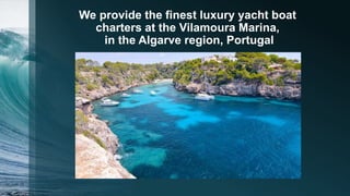 We provide the finest luxury yacht boat
charters at the Vilamoura Marina,
in the Algarve region, Portugal
 