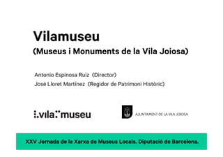Vilamuseu
  (Museus i Monuments de la Vila Joiosa)

   Antonio Espinosa Ruiz (Director)
   José Lloret Martínez (Regidor de Patrimoni Històric)




XXV Jornada de la Xarxa de Museus Locals. Diputació de Barcelona.
 