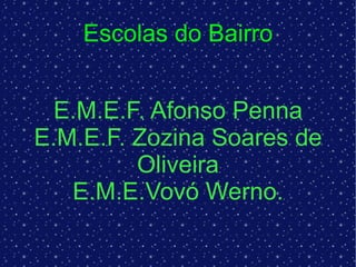 Escolas do Bairro E.M.E.F. Afonso Penna E.M.E.F. Zozina Soares de Oliveira E.M.E.Vovó Werno. 