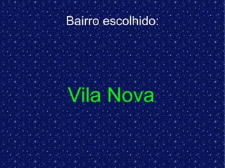 Vila Nova   Bairro escolhido: 