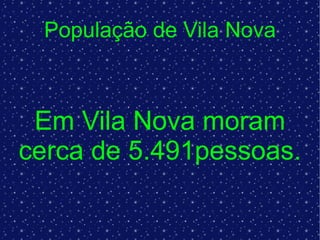 População de Vila Nova Em Vila Nova moram cerca de 5.491pessoas. 