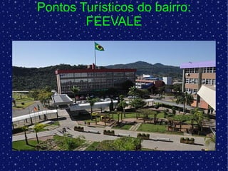 Pontos Turísticos do bairro: FEEVALE 