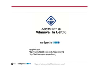 neapolis.cat
http://www.facebook.com/neapolisvng
http://twitter.com/neapolisvng



     Mapa de la Innovació a l’Administració Local
 