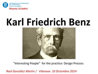Disseny i la Geltrú 
Disseny i la Geltrú 
Karl Friedrich Benz 
“Interesting People” for the practice: Design Process 
Raúl González Martín / Vilanova 10 Diciembre 2014 
 