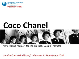 Disseny i la Geltrú 
Coco Chanel 
“Interesting People” for the practice: Design Frontiers 
Sandra Cuesta Gutiérrez / Vilanova 12 Noviembre 2014 
Disseny i la Geltrú  