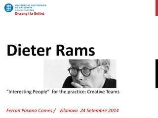 Dieter Rams
“Interesting People” for the practice: Creative Teams
Ferran Pasano Comes / Vilanova 24 Setembre 2014
Disseny i la Geltrú
 