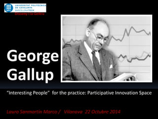 “Interesting People” for the practice: Participative Innovation Space
Laura Sanmartín Marco / Vilanova 22 Octubre 2014
Disseny i la Geltrú
George
Gallup
 