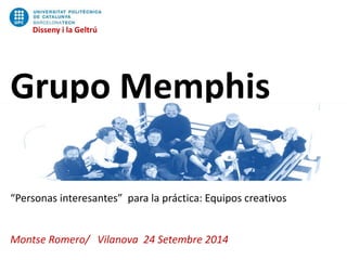 Disseny i la Geltrú 
Grupo Memphis 
“Personas interesantes” para la práctica: Equipos creativos 
Montse Romero/ Vilanova 24 Setembre 2014 
 