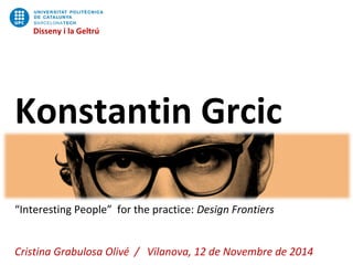 Disseny i la Geltrú
Konstantin Grcic
“Interesting People” for the practice: Design Frontiers
Cristina Grabulosa Olivé / Vilanova, 12 de Novembre de 2014
Disseny i la Geltrú
 
