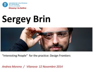 Disseny i la Geltrú
“Interesting People” for the practice: Design Frontiers
Andrea Moreno / Vilanova 12 Novembre 2014
Disseny i la Geltrú
Sergey Brin
 