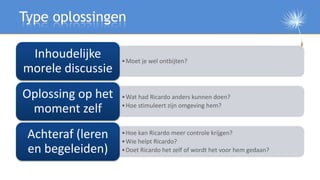 Type oplossingen

 Inhoudelijke      • Moet je wel ontbijten?
morele discussie
Oplossing op het   • Wat had Ricardo anders...