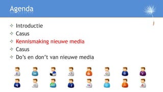 Agenda

 Introductie
 Casus
 Kennismaking nieuwe media
 Casus
 Do’s en don’t van nieuwe media

 Afsluiting
 