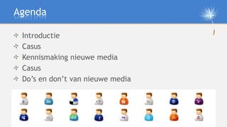 Agenda

 Introductie
 Casus
 Kennismaking nieuwe media
 Casus
 Do’s en don’t van nieuwe media

 Afsluiting
 