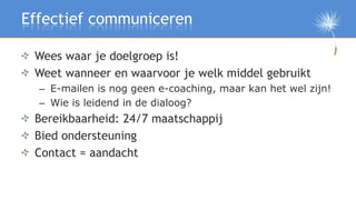 Effectief communiceren

 Wees waar je doelgroep is!
 Weet wanneer en waarvoor je welk middel gebruikt
  – E-mailen is nog ...
