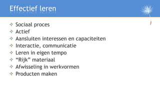 Effectief leren

 Sociaal proces
 Actief
 Aansluiten interessen en capaciteiten
 Interactie, communicatie
 Leren in eigen ...