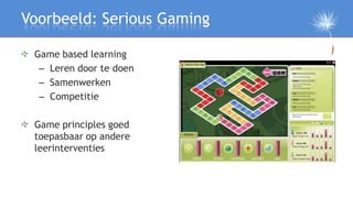 Voorbeeld: Serious Gaming

 Game based learning
  – Leren door te doen
  – Samenwerken
  – Competitie

 Game principles go...